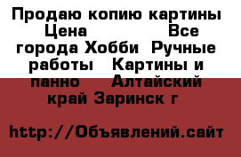 Продаю копию картины › Цена ­ 201 000 - Все города Хобби. Ручные работы » Картины и панно   . Алтайский край,Заринск г.